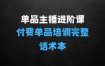 单品主播进阶课：付费单品培训实操，46节完整+话术本