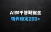﻿AI知乎答题掘金：什么生意赚钱最快，单个问题收益520元，批量操作每天稳定200+