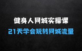 ﻿健身人同城实操课，21天轻轻学会玩转同城流量