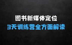﻿3天图书新媒体定位训练营：三天直播课，全方面解读，确定账号定位