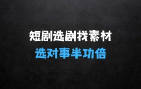 短剧选对,事半功倍:短剧如何正确选剧及找爆款素材