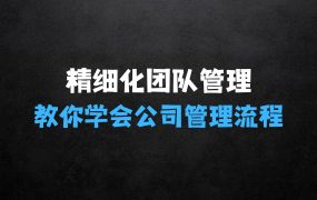 ﻿精细化团队管理，教你学会公司管理流程