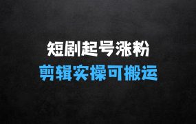 小生意什么最赚钱:短剧起号涨粉,利用影视剧起号剪辑实操课可搬运