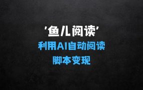 ﻿鱼儿阅读：利用AI无需写代码开发自动微信自动阅读脚本无限变现【揭秘】