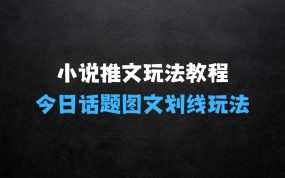 ﻿小说推文最新玩法教程分享，今日话题图文划线玩法