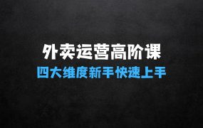 ﻿玩转美团、饿了么外卖：外卖运营高阶课，四大维度，全面解析，新手小白也能快速上手，单量轻松翻倍