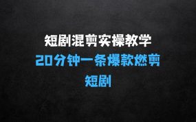 ﻿短剧快速混剪实操教学，教你20分钟做一条爆款燃剪短剧