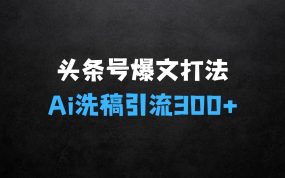 ﻿头条号时事热点+赚钱新爆文打法，揭秘Ai洗稿单日引流300+精准创业粉