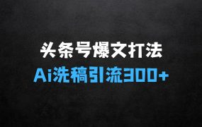 ﻿头条号时事热点+赚钱新爆文打法，揭秘Ai洗稿单日引流300+精准创业粉
