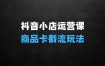 抖音小店运营实操课：抖店商品卡截流玩法，猜你喜欢流量打爆，搜索冷启动玩法，精细化运营细节实战