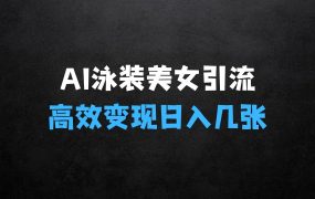 ﻿AI泳装美女暴力引流揭秘：小白3分钟一个原创视频，高效变现日入几张【揭秘】