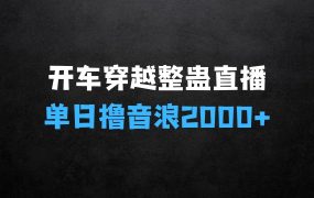 惊险开车穿越整蛊无人直播:揭秘单日单场撸音浪2000+,打造不落幕的160小时直播间