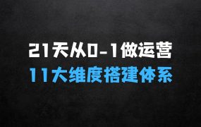 ﻿21天从01做运营，11大维度搭建基础运营学习体系