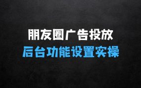 ﻿从01学习微信朋友圈广告投放及后台功能设置实操