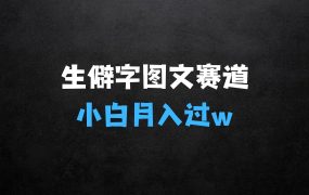 ﻿生僻字图文赛道拆解，5分钟一条作品，小白轻松月入过w