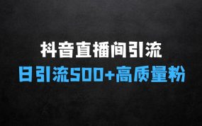 ﻿抖音直播间引流创业粉，无需连麦、不用上镜、超暴力，日引流500+高质量精准创业粉