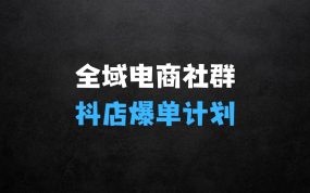 ﻿全域电商社群，抖店爆单计划运营实操，21天打爆一家抖音小店