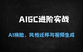 AIGC进阶实战：掌握AI换脸、风格迁移与视频生成核心技术