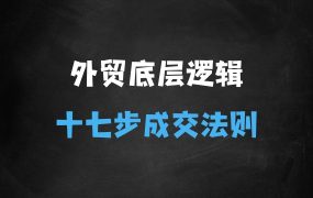 外贸底层逻辑全流程,十七步成交法则、时空角逼单、客户挖潜、客户维护等