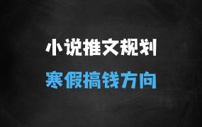﻿小说推文寒假流量高峰搞钱方向详细规划