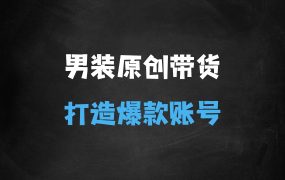 抖音短视频男装原创带货,实现从0到1的突破,打造属于自己的爆款账号