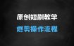 原创短剧视频实操教学，短剧燃剪的操作流程