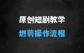﻿原创短剧视频实操教学，短剧燃剪的操作流程