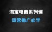 ﻿淘宝电商系列课第15期，底层逻辑解析+核心操作教程，运营、推广提升能力的必学课程+配套资料