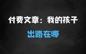 ﻿最新付费文章——谁能给我的孩子一个出路?