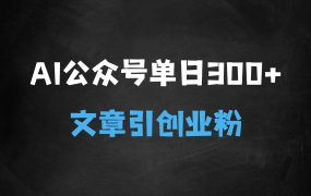 ﻿AI公众号玩法，单日300微信加爆，5分钟一篇顶尖文章无脑引流创业粉