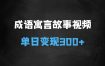 三步搞定成语寓言故事视频，条条爆款，单日变现300+