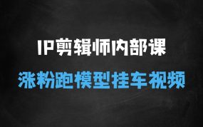 ﻿IP剪辑师内部课，涨粉跑模型+挂车视频