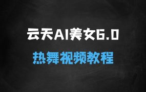﻿云天AI美女6.0：颜值美女热舞短视频教程