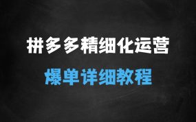 ﻿拼多多精细化运营店铺01，从零起步到爆单详细教程
