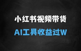 ﻿小红书视频带货玩法，用好AI工具，30天收益过W，你也能轻松做到