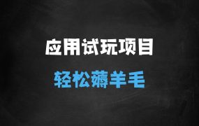 ﻿无限薅应用试玩项目0成本，0撸项目无需一分钱就可以轻松薅羊毛