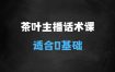 ﻿茶叶主播话术课，0基础也能听得懂的话术课