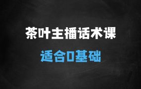 ﻿茶叶主播话术课，0基础也能听得懂的话术课