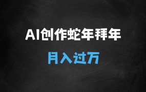 ﻿AI创作蛇年各路神仙大拜年，月入过万，有手就行，多平台通用！