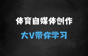 ﻿体育自媒体创作全流程讲解，百万大V带你全流程学习体育自媒体短视频文案创作、视频制作和账号运营