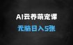 ﻿2025AI云养萌宠最新玩法，治愈赛道保姆级教程，小白无脑操作，每天30分钟，轻松上手，日入5张