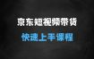 ﻿京东短视频带货课，无需自己拍摄剪辑，保姆式教学，两天快速上手