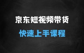 京东短视频带货课,无需自己拍摄剪辑,保姆式教学,两天快速上手
