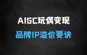 ﻿AIGC玩偶变现，从核心逻辑打开你的思维认知，私域+品牌IP的打造，让原本五元的玩偶溢价到150元